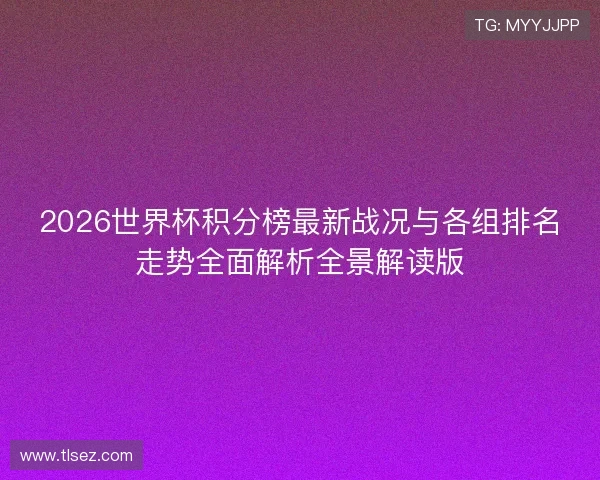 2026世界杯积分榜最新战况与各组排名走势全面解析全景解读版