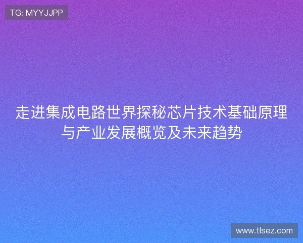 走进集成电路世界探秘芯片技术基础原理与产业发展概览及未来趋势